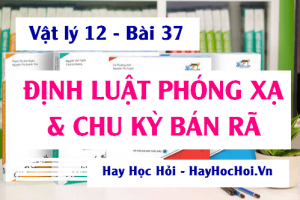 Hiện tượng phóng xạ, biểu thức Định luật phóng xạ, Công thức tính chu kỳ bán rã - Vật lý 12 bài 37